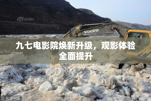 九七电影院焕新升级，观影体验全面提升