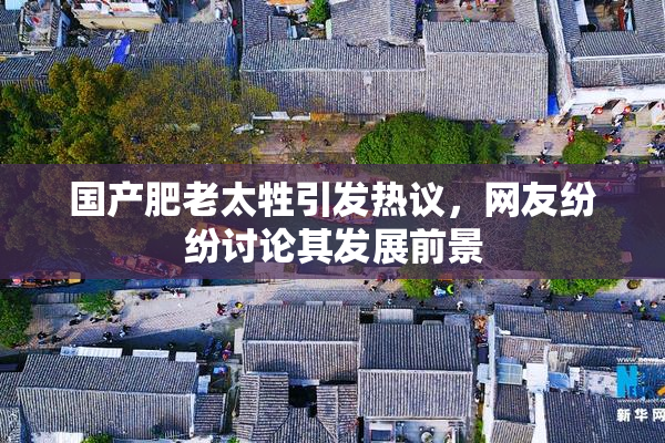 国产肥老太牲引发热议，网友纷纷讨论其发展前景
