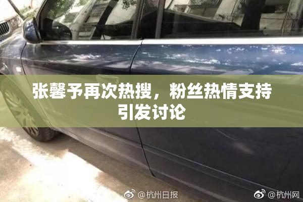 张馨予再次热搜，粉丝热情支持引发讨论