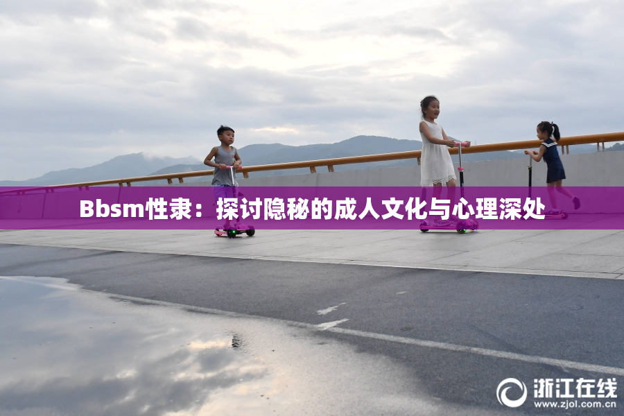 Bbsm性隶：探讨隐秘的成人文化与心理深处