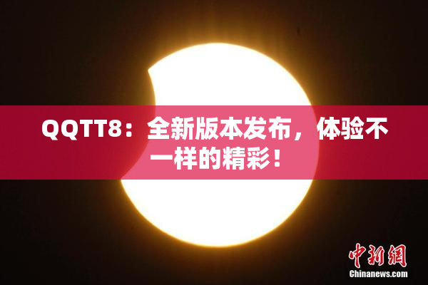 QQTT8：全新版本发布，体验不一样的精彩！