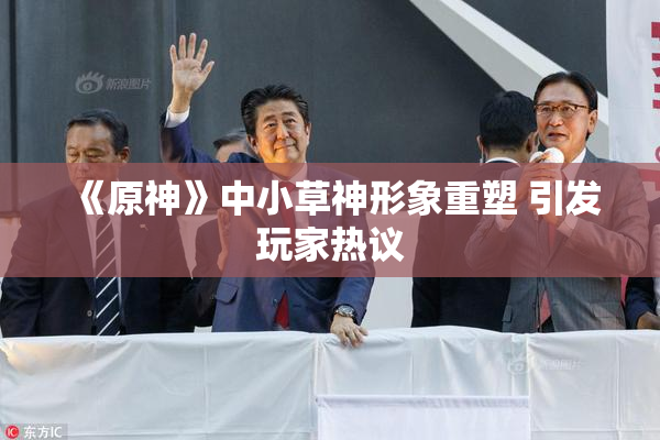 《原神》中小草神形象重塑 引发玩家热议