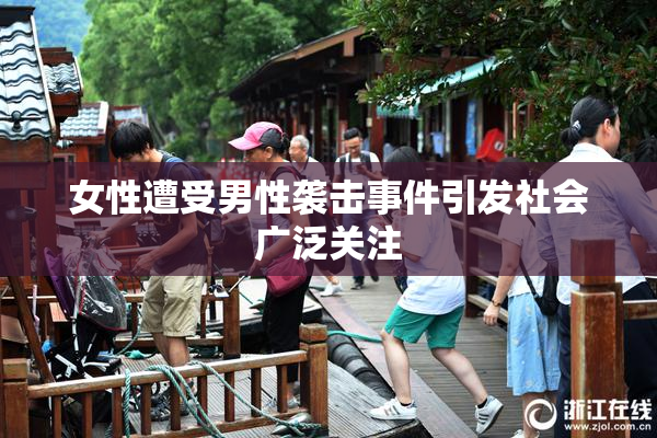 女性遭受男性袭击事件引发社会广泛关注