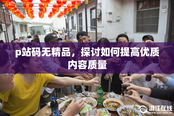 p站码无精品，探讨如何提高优质内容质量