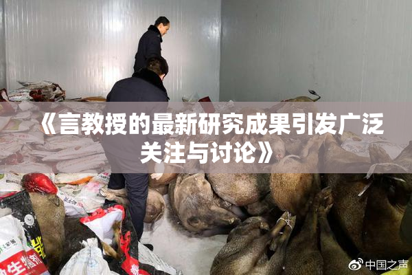 《言教授的最新研究成果引发广泛关注与讨论》
