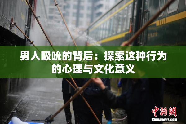 男人吸吮的背后：探索这种行为的心理与文化意义