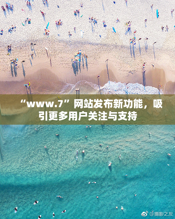 “www.7”网站发布新功能，吸引更多用户关注与支持