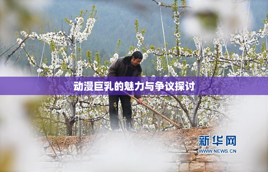 动漫巨乳的魅力与争议探讨