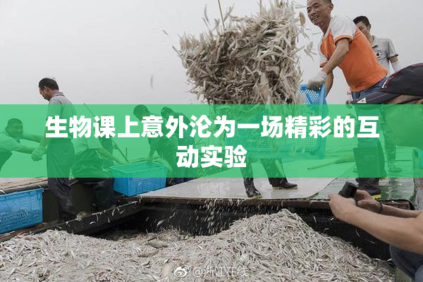 生物课上意外沦为一场精彩的互动实验