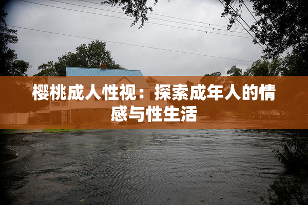 樱桃成人性视：探索成年人的情感与性生活