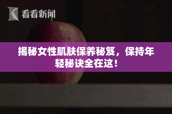 揭秘女性肌肤保养秘笈，保持年轻秘诀全在这！