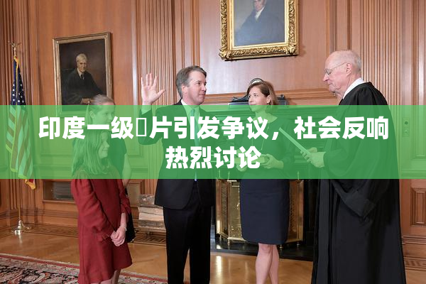 印度一级婬片引发争议，社会反响热烈讨论
