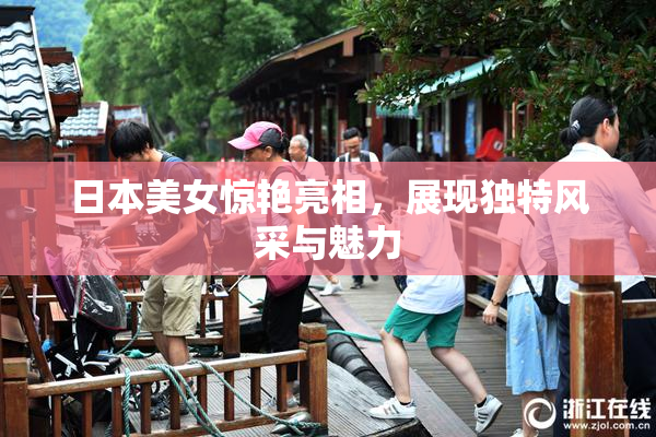 日本美女惊艳亮相，展现独特风采与魅力