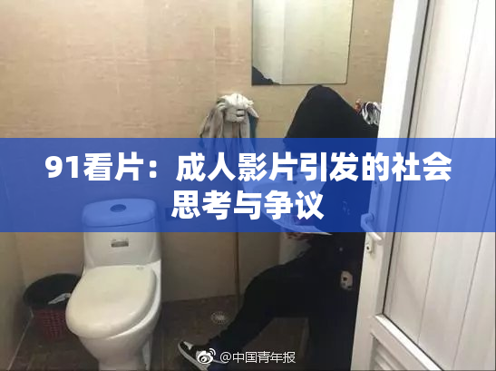 91看片：成人影片引发的社会思考与争议