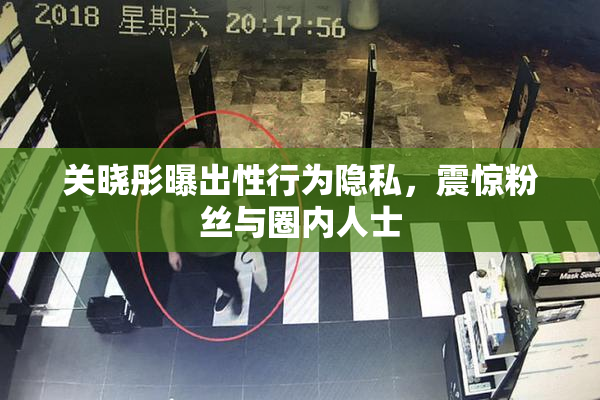 关晓彤曝出性行为隐私，震惊粉丝与圈内人士