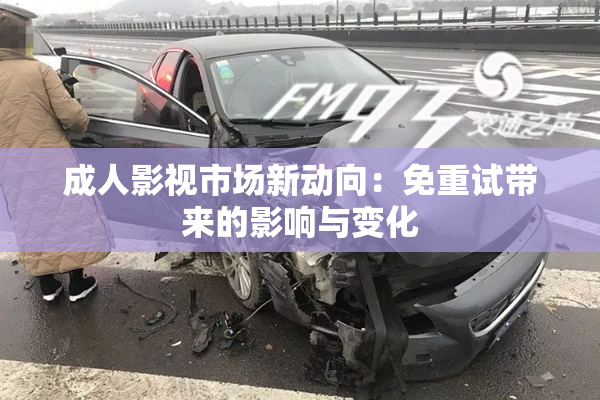 成人影视市场新动向：免重试带来的影响与变化