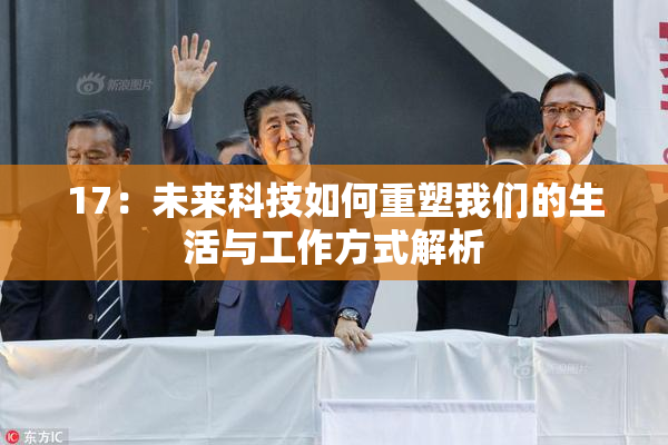 17：未来科技如何重塑我们的生活与工作方式解析