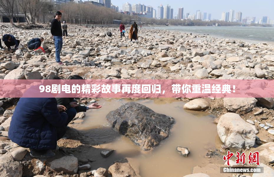 98剧电的精彩故事再度回归，带你重温经典！