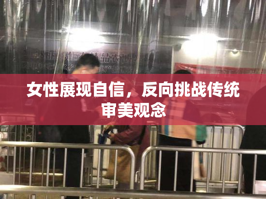 女性展现自信，反向挑战传统审美观念