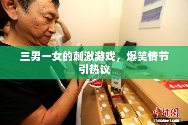 三男一女的刺激游戏，爆笑情节引热议