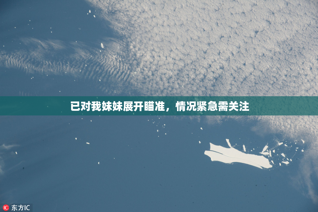 已对我妹妹展开瞄准，情况紧急需关注