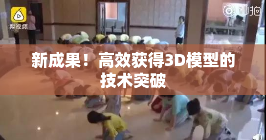 新成果！高效获得3D模型的技术突破