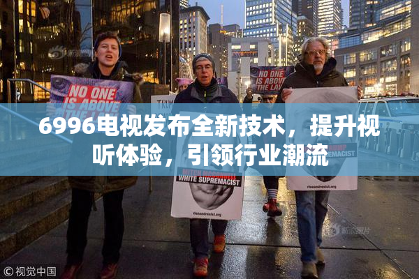 6996电视发布全新技术，提升视听体验，引领行业潮流