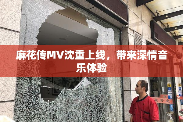 麻花传MV沈重上线，带来深情音乐体验