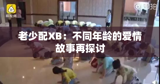 老少配XB：不同年龄的爱情故事再探讨