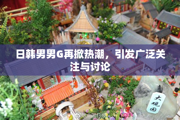 日韩男男G再掀热潮，引发广泛关注与讨论
