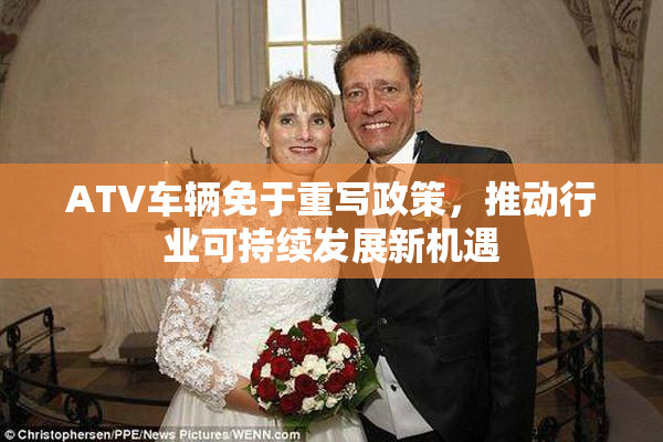 ATV车辆免于重写政策，推动行业可持续发展新机遇