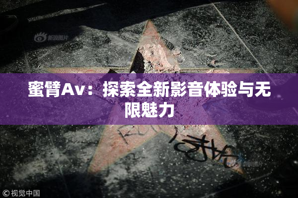 蜜臂Av：探索全新影音体验与无限魅力