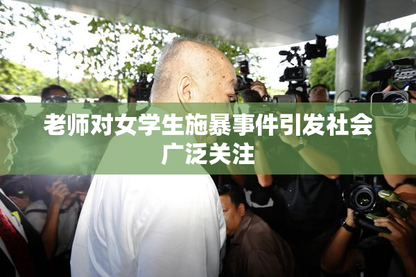 老师对女学生施暴事件引发社会广泛关注