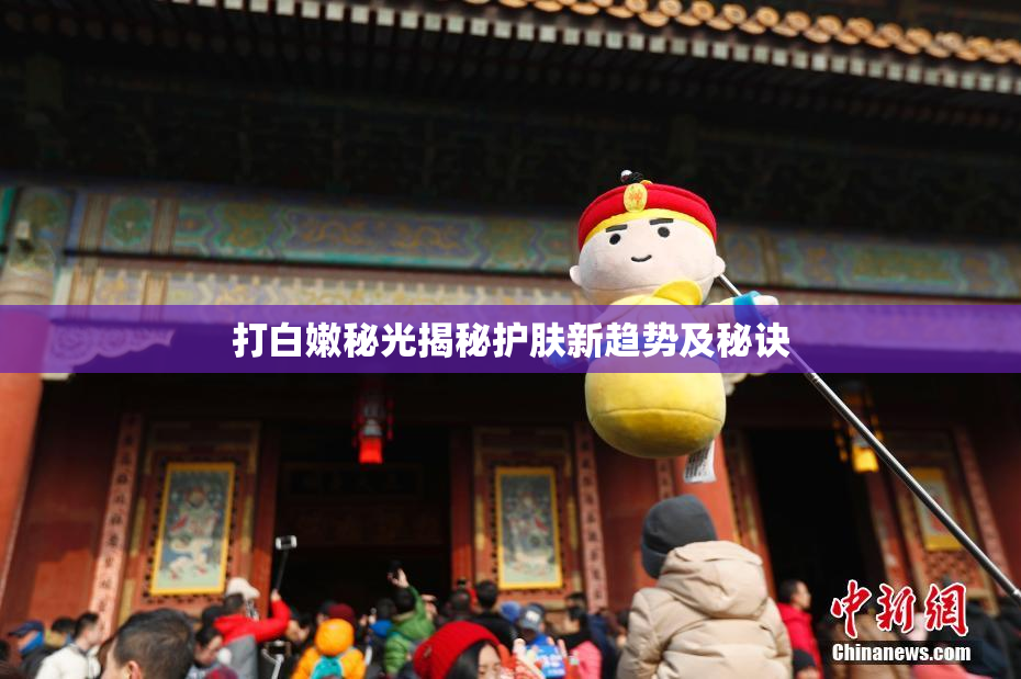 打白嫩秘光揭秘护肤新趋势及秘诀