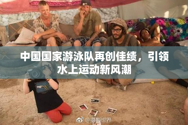 中国国家游泳队再创佳绩，引领水上运动新风潮