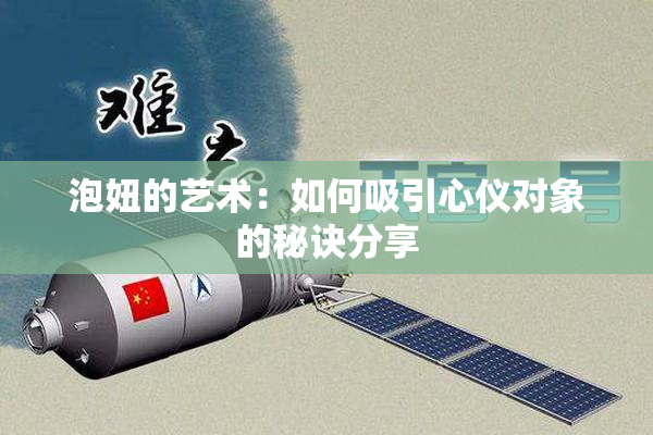 泡妞的艺术：如何吸引心仪对象的秘诀分享