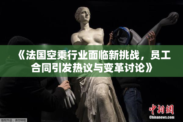 《法国空乘行业面临新挑战，员工合同引发热议与变革讨论》