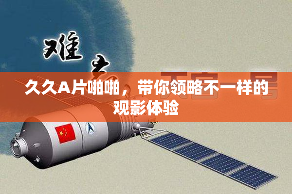 久久A片啪啪，带你领略不一样的观影体验