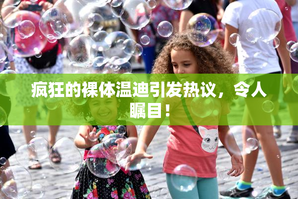 疯狂的裸体温迪引发热议，令人瞩目！