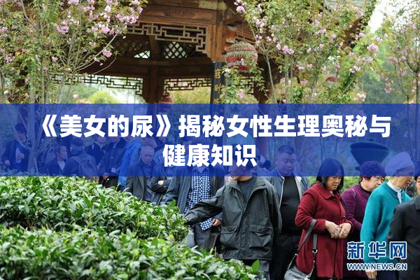 《美女的尿》揭秘女性生理奥秘与健康知识