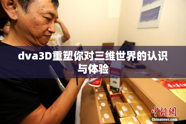 dva3D重塑你对三维世界的认识与体验