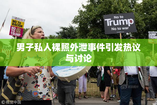 男子私人裸照外泄事件引发热议与讨论