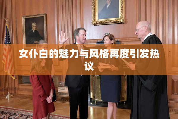女仆白的魅力与风格再度引发热议