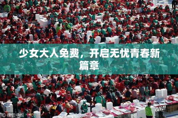 少女大人免费，开启无忧青春新篇章