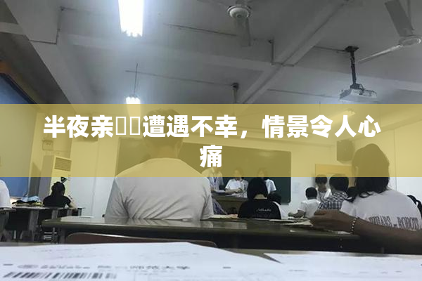 半夜亲妺妺遭遇不幸，情景令人心痛
