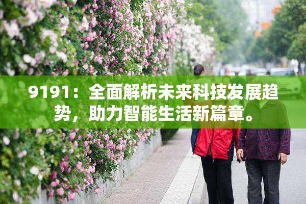 9191：全面解析未来科技发展趋势，助力智能生活新篇章。