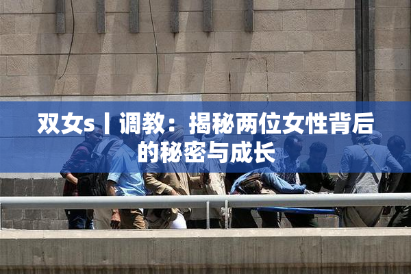 双女s丨调教：揭秘两位女性背后的秘密与成长