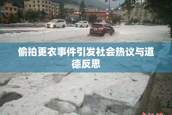 偷拍更衣事件引发社会热议与道德反思