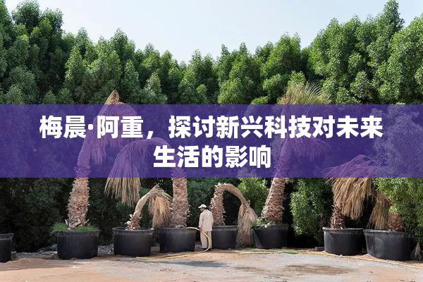 梅晨·阿重，探讨新兴科技对未来生活的影响