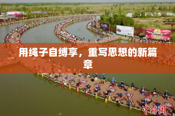 用绳子自缚享，重写思想的新篇章